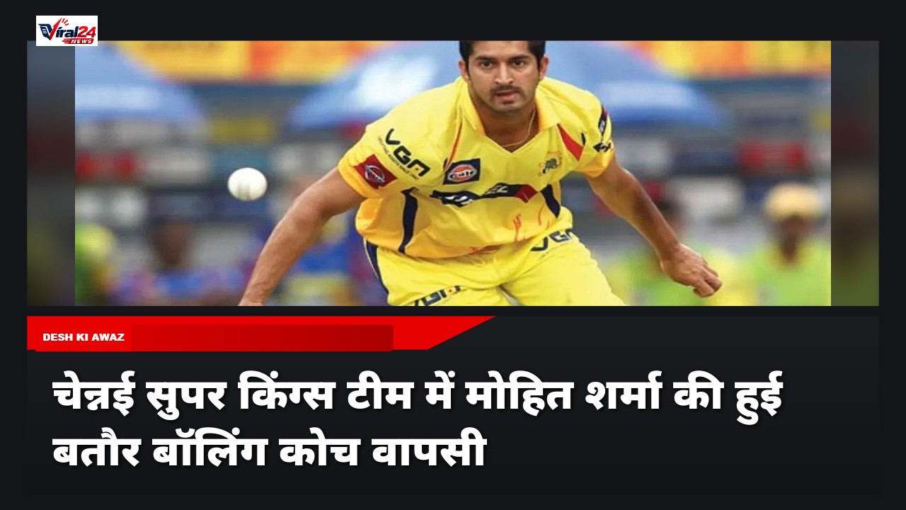 चेन्नई सुपर किंग्स में मोहित शर्मा की वापसी, जहीर खान ने बनाया नया बॉलिंग कोच