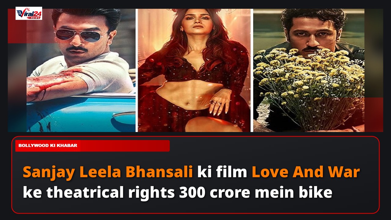 Ranbir, Alia aur Vicky Kaushal ki film Love & War ke theatrical rights 300 crore mein bike