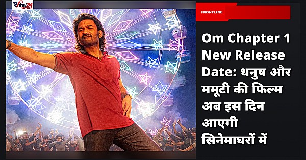 Om Chapter 1 New Release Date: धनुष और ममूटी की फिल्म अब इस दिन आएगी सिनेमाघरों में
