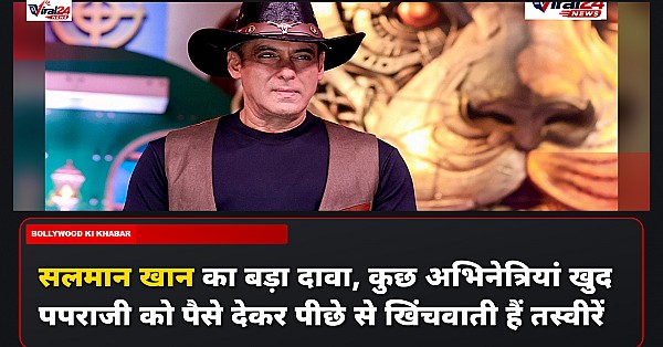 सलमान खान का बड़ा दावा, कुछ अभिनेत्रियां खुद पपराजी को पैसे देकर पीछे से खिंचवाती हैं तस्वीरें