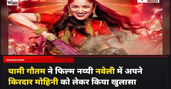 यामी गौतम ने फिल्म नय्यी नवेली में अपने किरदार मोहिनी को लेकर किया खुलासा