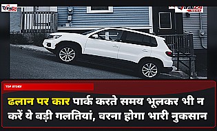 ढलान पर कार पार्क करते समय भूलकर भी न करें ये बड़ी गलतियां, वरना होगा भारी नुकसान